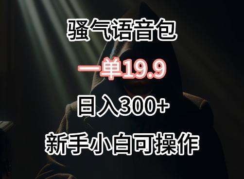 0成本卖骚气语音包，一单19.9.日入300+【揭秘】-知库