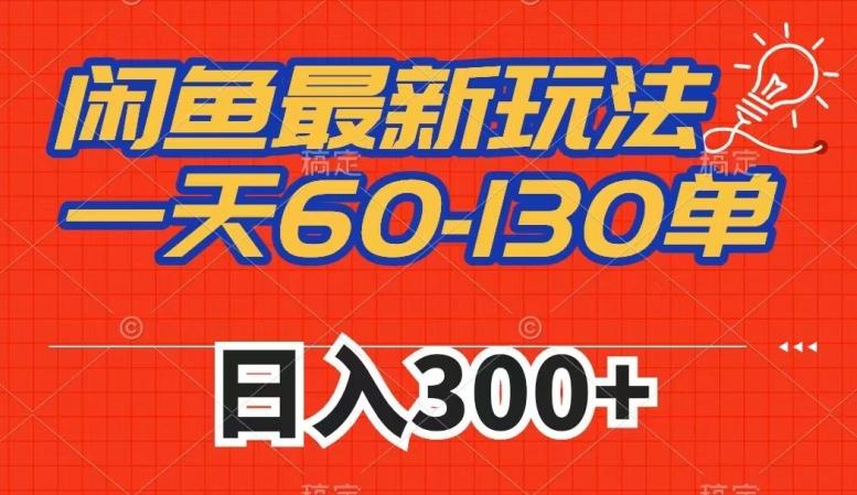 闲鱼最新玩法，一天60-130单，市场需求大，日入300+-知库