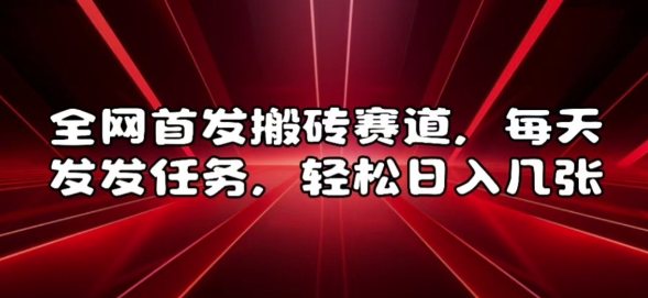 全网首发搬砖赛道，每天发发任务，轻松日入几张【揭秘】-知库