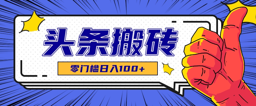 零成本零门槛头条热点搬运术，零门槛日入100+，工具+教程全部附上-知库