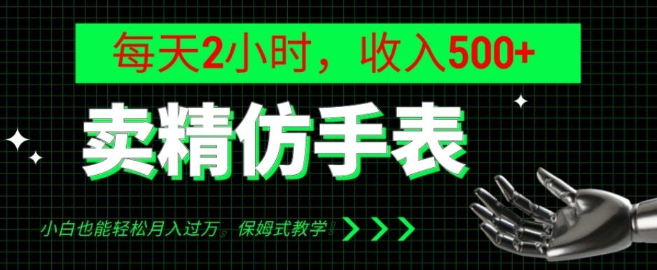 卖精仿手表，每天2小时，收入500+，小白也能轻松月入过万，保姆式教学！-知库