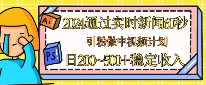 2024通过实时新闻60秒，引粉做中视频计划或者流量主，日几张稳定收入【揭秘】-知库