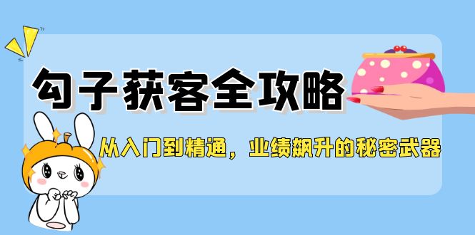 从入门到精通，勾子获客全攻略，业绩飙升的秘密武器-知库