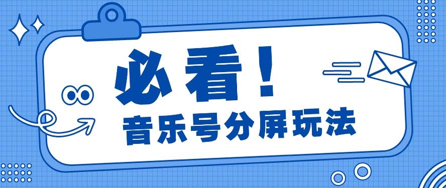 音乐号分屏玩法，疯狂涨粉，多种拓展变现方式月收入过万【视频教程】-知库