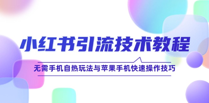 小红书引流技术教程：无需手机自热玩法与苹果手机快速操作技巧-知库