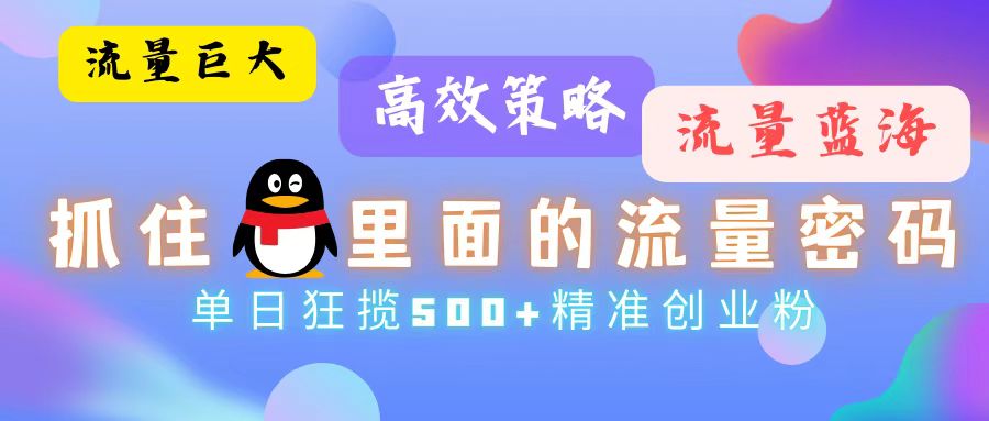 流量蓝海，抓住QQ里面的流量密码！高效策略，单日狂揽500+精准创业粉-知库