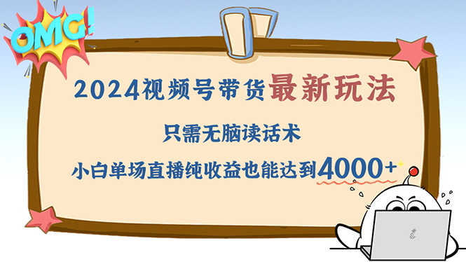 2024视频号最新玩法，只需无脑读话术，小白单场直播纯收益也能达到4000+-知库