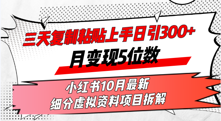 三天复制粘贴上手日引300+月变现5位数小红书10月最新 细分虚拟资料项目…-知库