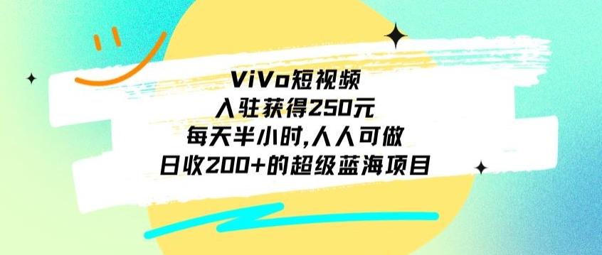 ViVo短视频，入驻获得250元，每天半小时，日收200+的超级蓝海项目，人人可做-知库