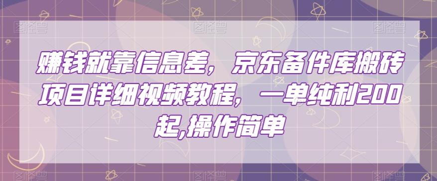 赚钱就靠信息差，京东备件库搬砖项目详细视频教程，一单纯利200，操作简单【揭秘】-知库