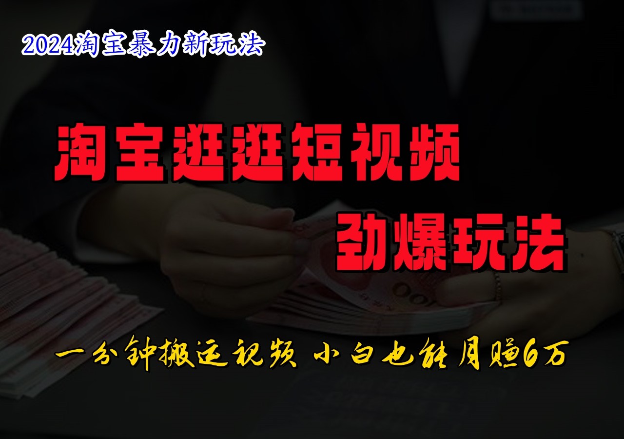 淘宝逛逛短视频劲爆玩法，只需一分钟搬运视频，小白也能日入500+-知库