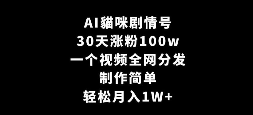 AI貓咪剧情号，30天涨粉100w，制作简单，一个视频全网分发，轻松月入1W+【揭秘】-知库