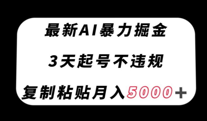 最新AI暴力掘金，3天必起号不违规，复制粘贴月入5000＋【揭秘】-知库