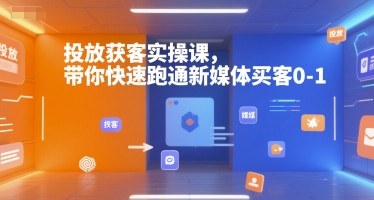 投放获客实操课，带你快速跑通新媒体买客0-1-知库