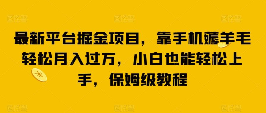 最新平台掘金项目，靠手机薅羊毛轻松月入过万，小白也能轻松上手，保姆级教程【揭秘】-知库