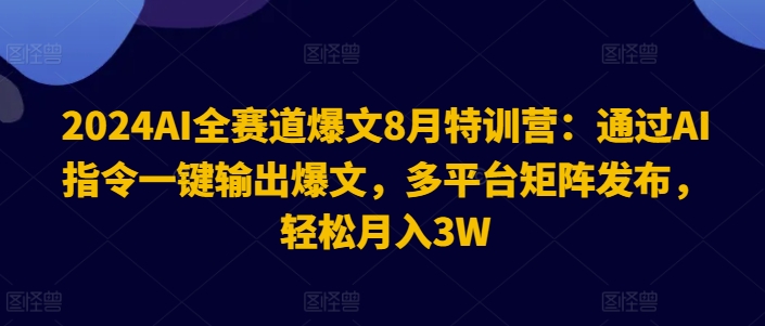 2024AI全赛道爆文8月特训营：通过AI指令一键输出爆文，多平台矩阵发布，轻松月入3W【揭秘】-知库