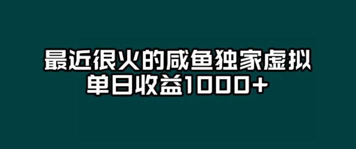 最近很火的咸鱼独家虚拟，单日收益1000+-知库