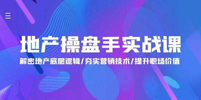 (9960期)地产 操盘手实战课：解密地产底层逻辑/夯实营销技术/提升职场价值(24节)-知库