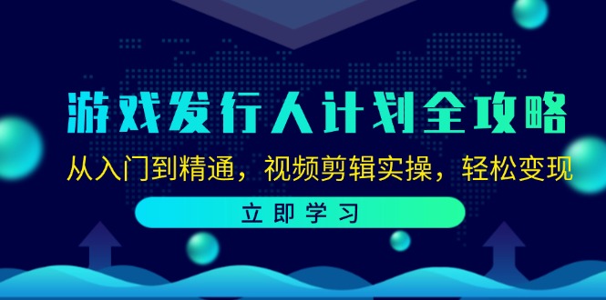 游戏发行人计划全攻略：从入门到精通，视频剪辑实操，轻松变现-知库