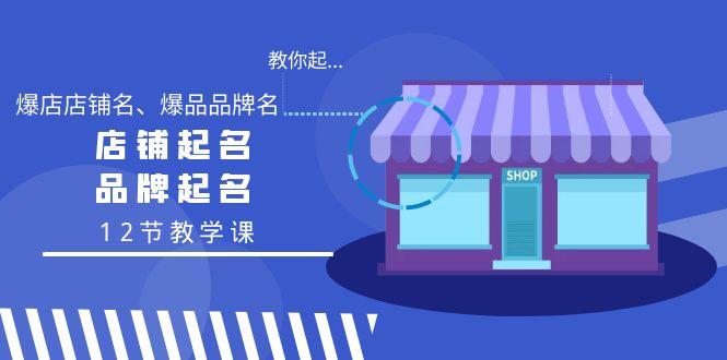 教你起“爆店店铺名、爆品品牌名”，店铺起名，品牌起名(12节教学课)-知库