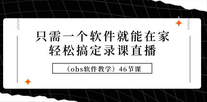 (9336期)只需一个软件就能在家轻松搞定录课直播(obs软件教学)46节课-知库