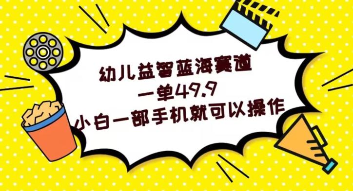 幼儿益智蓝海赛道，一单49.9，小白一部手机就可以操作-知库