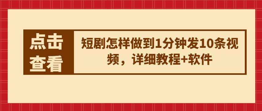 短剧怎样做到1分钟发10条视频，详细教程+软件-知库