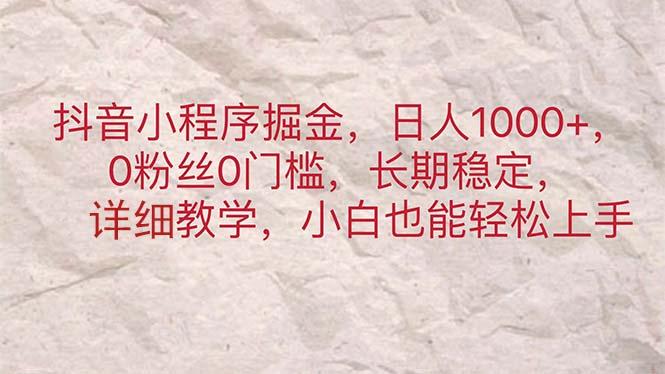 抖音小程序掘金，日人1000+，0粉丝0门槛，长期稳定，小白也能轻松上手-知库