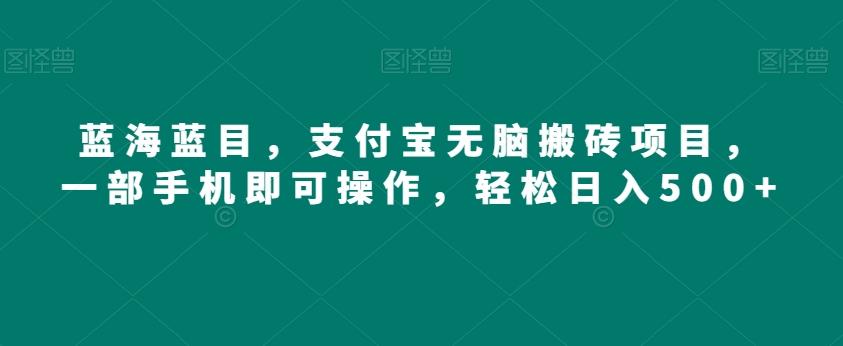 蓝海蓝目，支付宝无脑搬砖项目，一部手机即可操作，轻松日入500+-知库