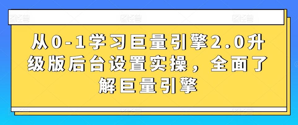 从0-1学习巨量引擎2.0升级版后台设置实操，全面了解巨量引擎-知库