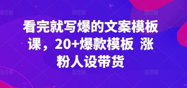 看完就写爆的文案模板课，20+爆款模板  涨粉人设带货-知库