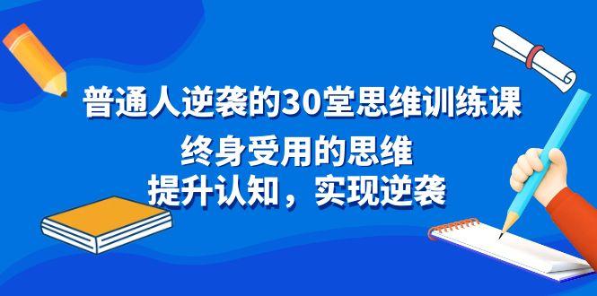 普通人逆袭的30堂思维训练课，终身受用的思维，提升认知，实现逆袭-知库