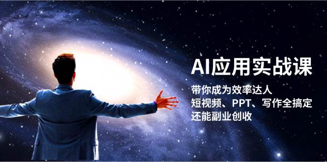 AI应用实战课：带你成为效率达人！短视频、PPT、写作全搞定，还能副业创收-知库