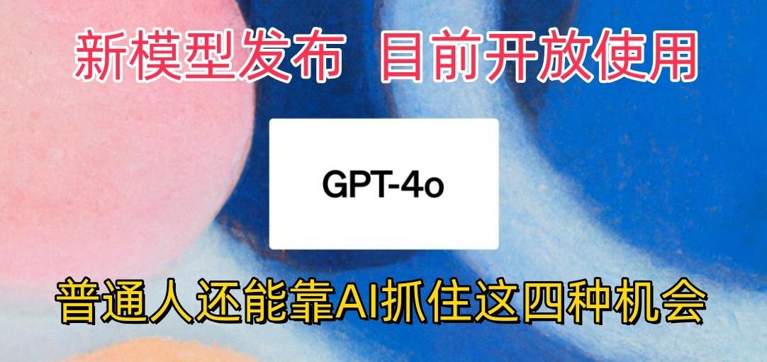 最强模型ChatGPT-4omni震撼发布，目前开放使用，普通人可以利用AI抓住的四…-知库