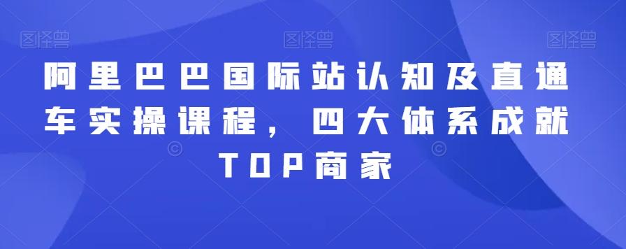 阿里巴巴国际站认知及直通车实操课程，四大体系成就TOP商家-知库