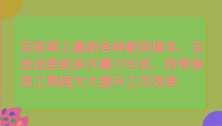 互联网上最新各种截流脚本，全自动更新多开暴力引流，附带常用工具箱大大提升工作效率-知库