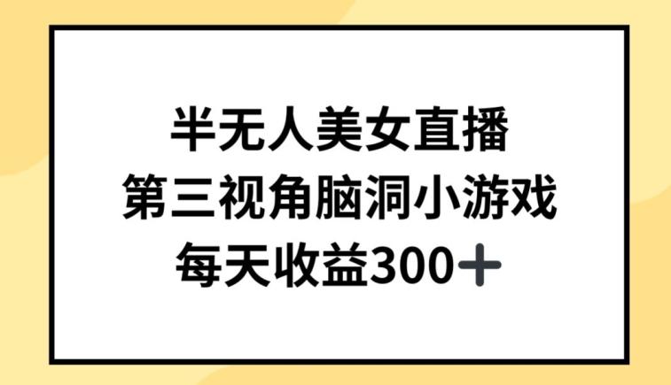 半无人美女直播，第三视角脑洞小游戏，每天收益300+【揭秘】-知库