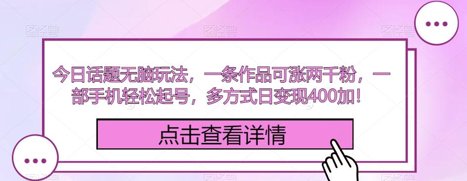 今日话题无脑玩法，一条作品可涨两千粉，一部手机轻松起号，多方式日变现400加！-知库