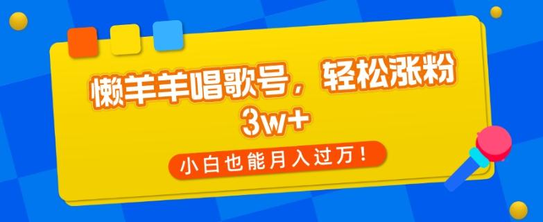 懒羊羊唱歌号，轻松涨粉3w+，小白也能轻松月入过万！-知库