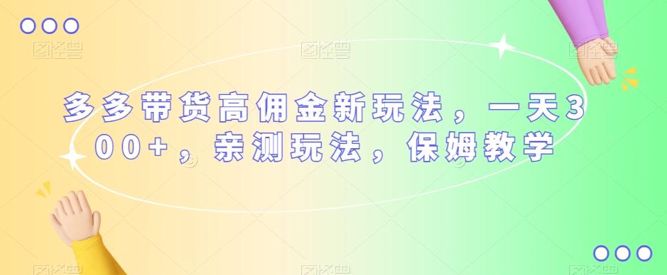 多多带货高佣金新玩法，一天300+，亲测玩法，保姆教学-知库