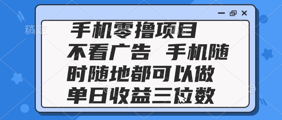 2025手机零撸项目 不看广告 手机随时可做 单日收益三位数-知库