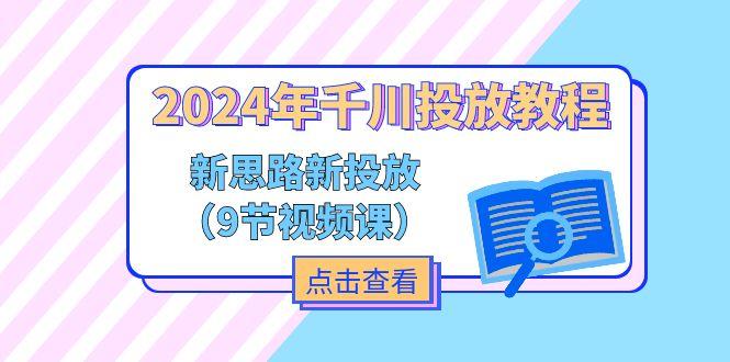 2024年千川投放教程，新思路+新投放(9节视频课-知库