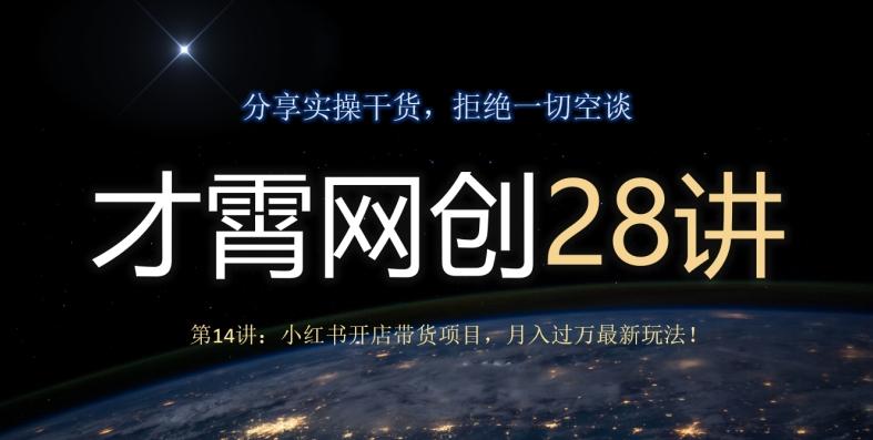 才霄网创28讲第14讲：小红书开店带货项目，月入过万最新玩法！-知库