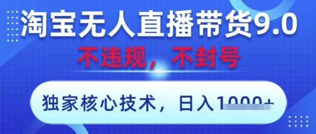 淘宝无人直播带货9.0 ，独家核心技术，不违规，不封号，操作简单，当天开播，当天见收益，日入数张【揭秘】-知库