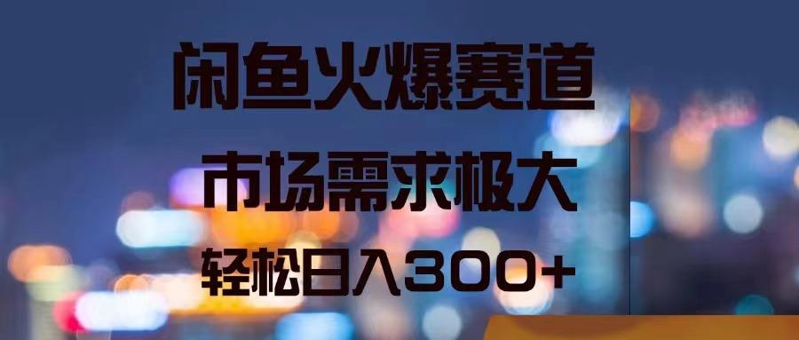 闲鱼火爆赛道，市场需求极大，轻松日入300+-知库