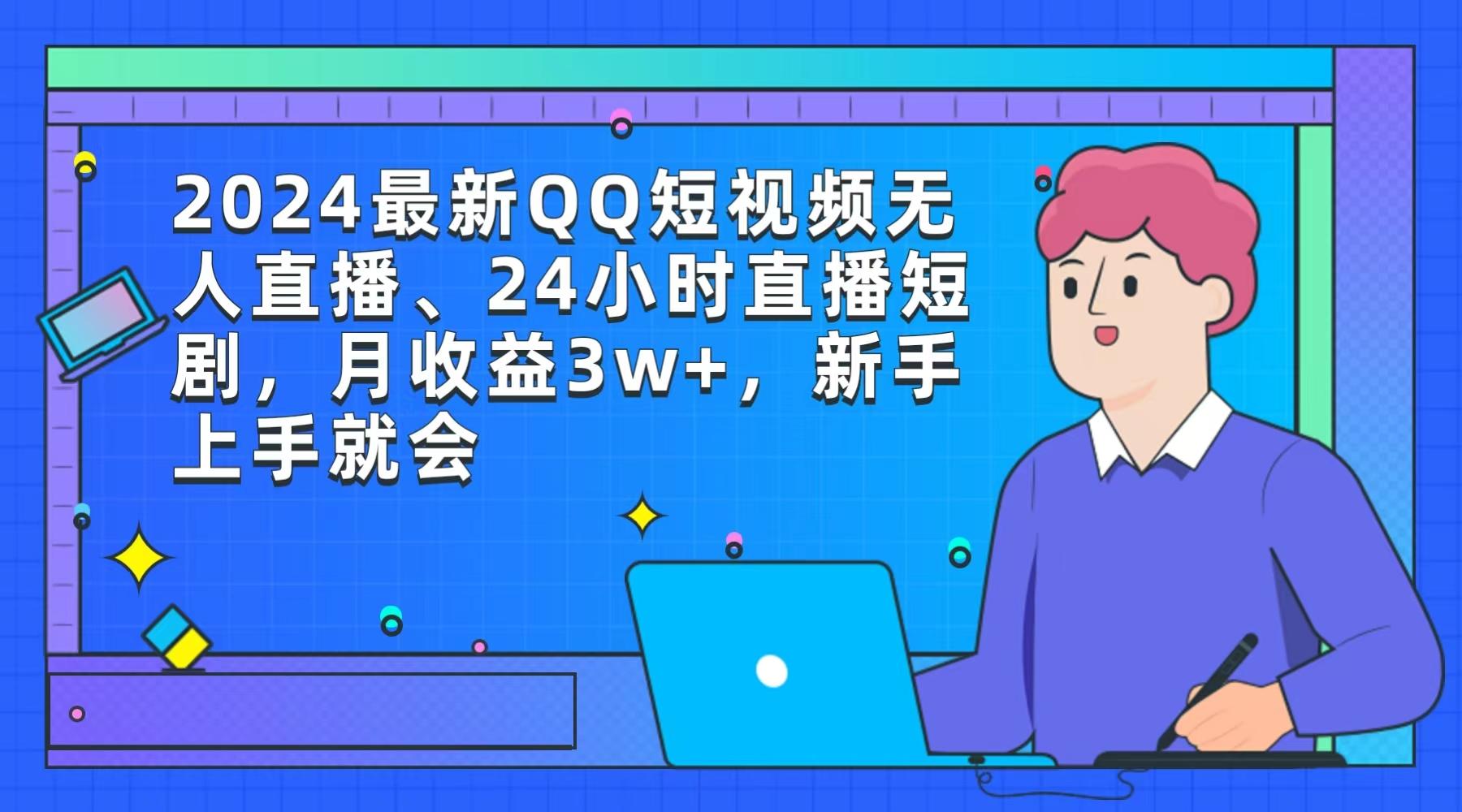 (9378期)2024最新QQ短视频无人直播、24小时直播短剧，月收益3w+，新手上手就会-知库