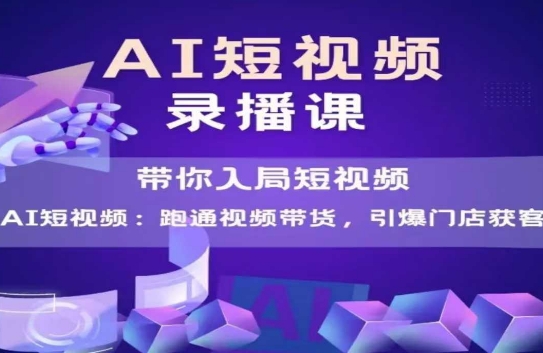 AI短视频爆款，带你入局短视频，跑通视频带货，引爆门店获客-知库