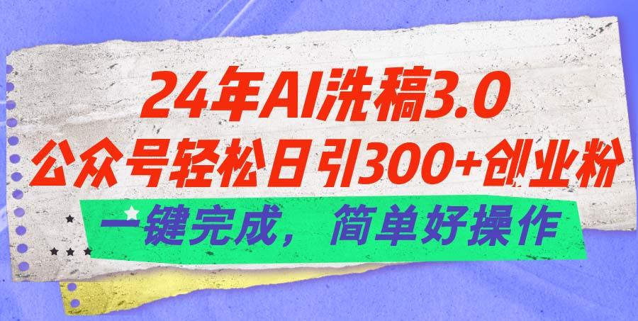 24年Ai洗稿3.0，公众号轻松日引300+创业粉，一键完成，简单好操作-知库