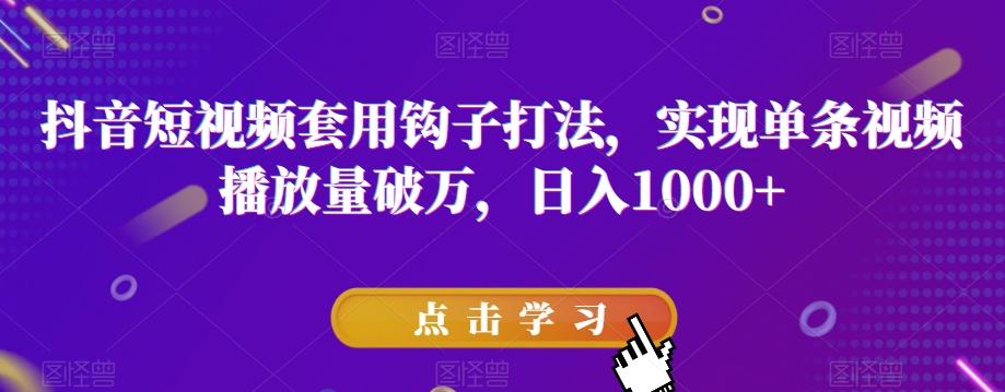 抖音短视频套用钩子打法，实现单条视频播放量破万，日入1000+【揭秘】-知库