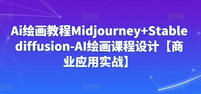 Ai绘画教程Midjourney+Stablediffusion-AI绘画课程设计【商业应用实战】-知库